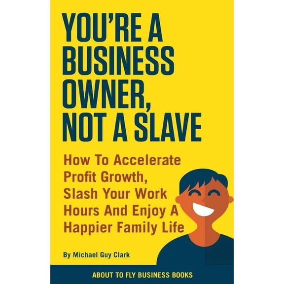 About to Fly Business Books You're a Business Owner, Not a Slave: How to Accelerate Profit Growth, Slash Your Work hours and Enjoy a Happier Fa, Book 1, (Paperback)