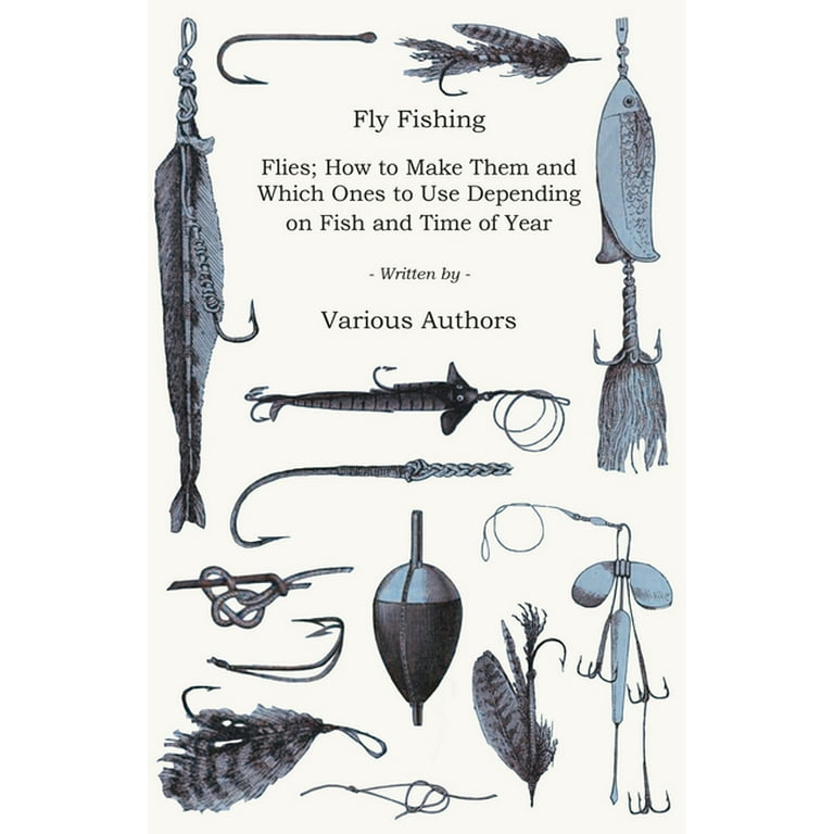 Fly Fishing - Flies; How to Make Them and Which Ones to Use Depending on  Fish and Time of Year (Paperback) by Various Authors