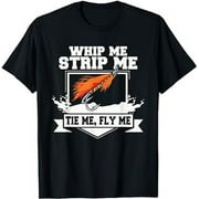 Fly Fishing T-Shirt Funny Fly Tying Whip Me Strip Me Tie Me