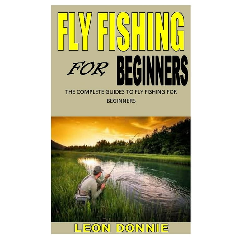 Fly Fishing for Beginners : The complete guides to fly fishing for
