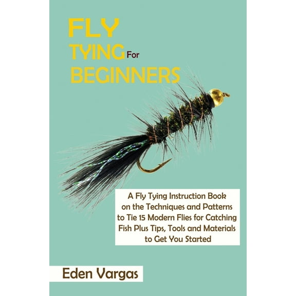 Fly Tying for Beginners: A Fly Tying Instruction Book on the Techniques and Patterns to Tie 15 Modern Flies for Catching, (Paperback)