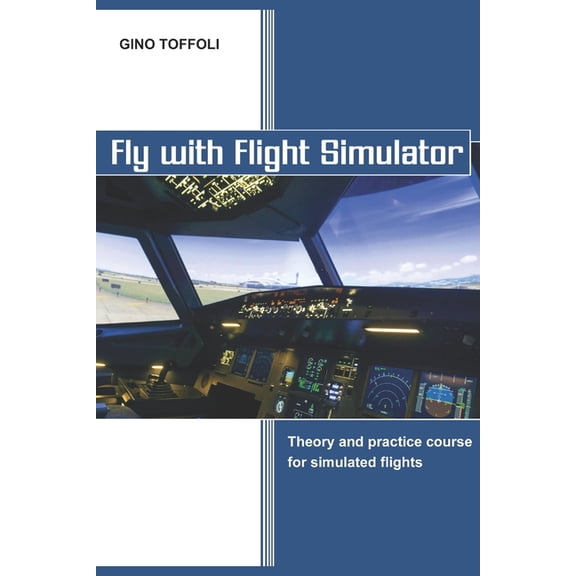 Fly with Flight Simulator: Flight simulation, theory and practice course, (Paperback)