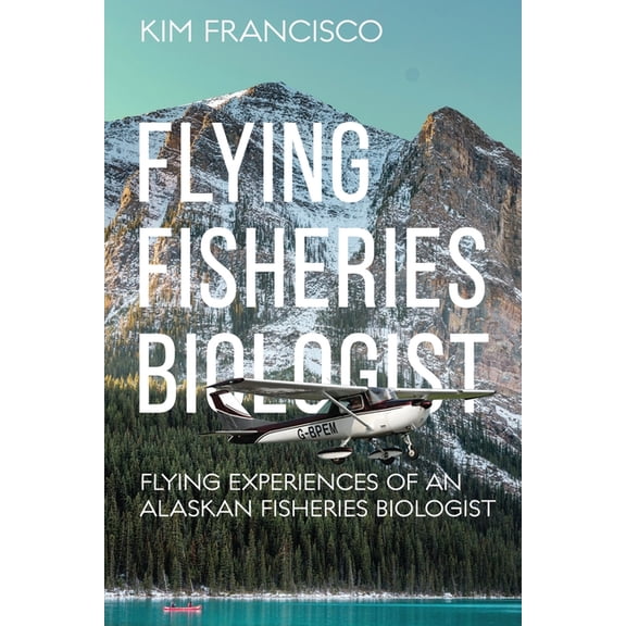 Flying Fisheries Biologist: Flying Experiences of an Alaskan Fisheries Biologist, (Paperback)