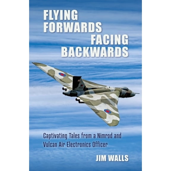 Flying Forwards, Facing Backwards: Captivating Tales from a Nimrod and Valcan Air Electronics Operator (Hardcover)