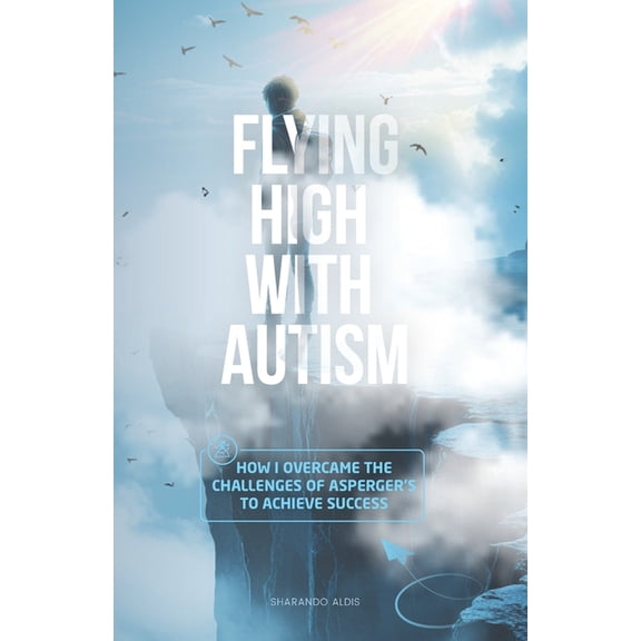 Flying High with Autism: How I Overcame the Challenges of Asperger's to Achieve Success, (Paperback)