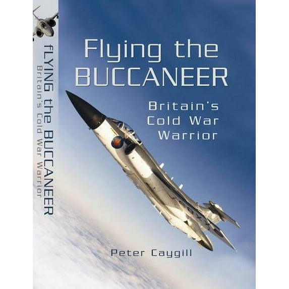 Flying the Buccaneer: Britain's Cold War Warrior Peter Caygill (Hardcover)