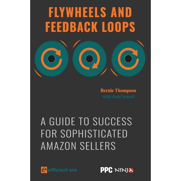 Flywheels and Feedback Loops: A Guide to Success for Amazon Private-Label Sellers Paperback 0998121126 9780998121123 Bernie Thompson, Joni Sensel