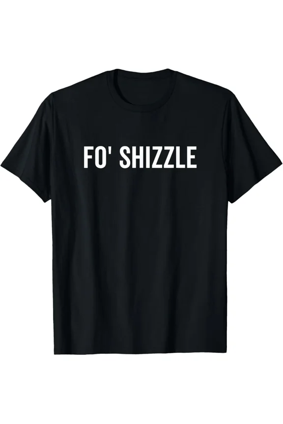Fo Shizzle Funny Sarcastic Novelty Gangster Rap Music Humor Unisex T-Shirt ,up to size 5XL