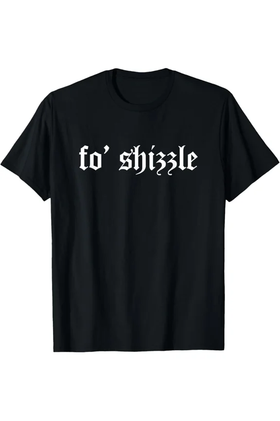 Fo Shizzle Funny Sarcastic Novelty Gangster Rap Retro Unisex T-Shirt up to size 5XL
