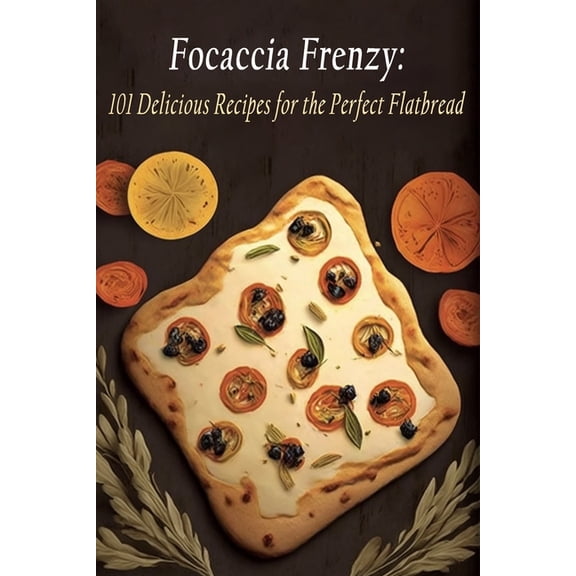 Focaccia Frenzy: 101 Delicious Recipes for the Perfect Flatbread, (Paperback)