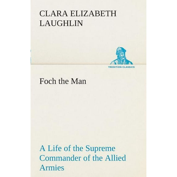 Foch the Man a Life of the Supreme Commander of the Allied Armies (Paperback)