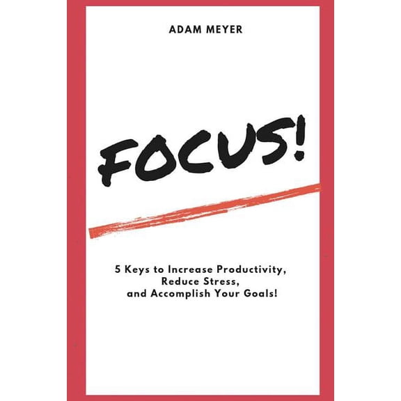 Focus!: 5 Keys to Increase Productivity, Reduce Stress, and Accomplish Your Goals!, (Paperback)