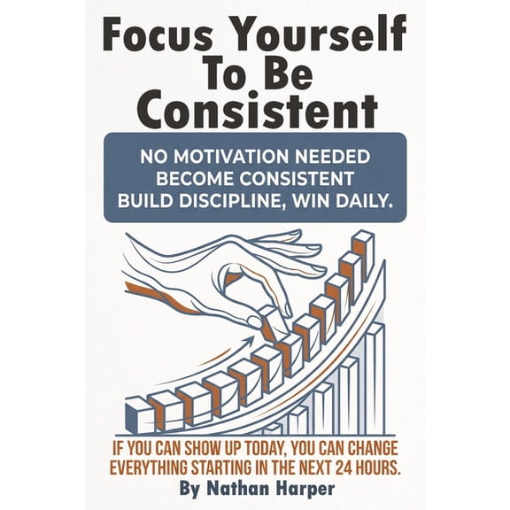 Focus Yourself to Be Consistent: A practical mindset and habit system that builds self discipline, beats procrastination, (Paperback)