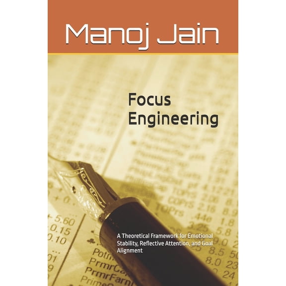 Focus Engineering: A Theoretical Framework for Emotional Stability, Reflective Attention, and Goal Alignment, (Paperback)
