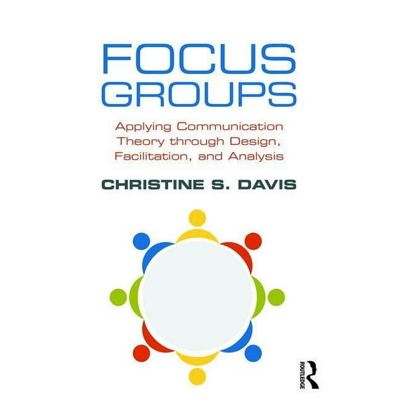 Focus Groups: Applying Communication Theory through Design, Facilitation, and Analysis, (Paperback)