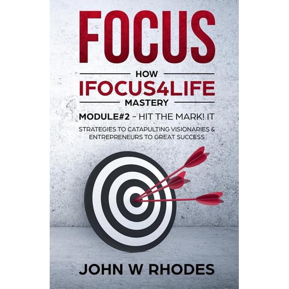 Focus: How iFOCUS4Life Mastery Module 2 - HIT THE MARK! IT: STRATEGIES FOR CATAPULTING VISIONARIES AND ENTREPRENEURS TO GREAT SUCCESS (Paperback)