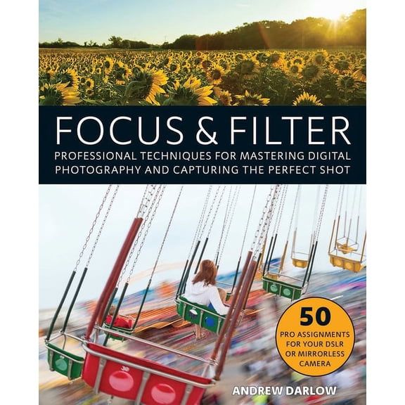Focus and Filter : Professional Techniques for Mastering Digital Photography and Capturing the Perfect Shot (Paperback)