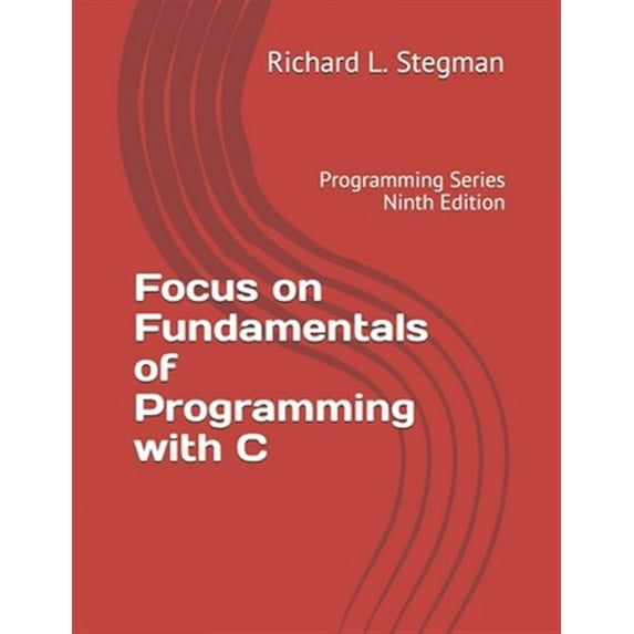 Focus on Fundamentals of Programming with C: Programming Series Ninth Edition (Paperback) by Richard L Stegman