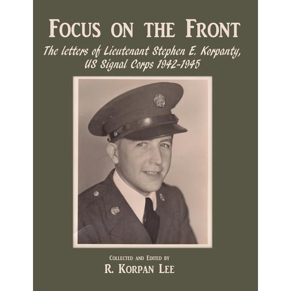 Focus on the Front: The letters of Lieutenant Stephen E. Korpanty, US Signal Corps 1942-1945 (Paperback)