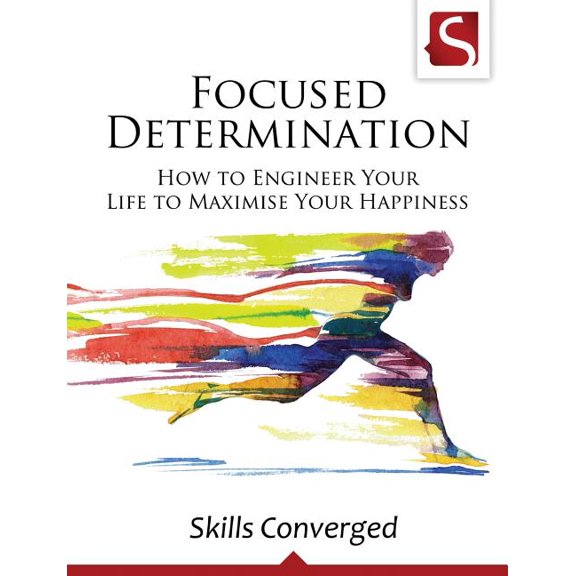 Focused Determination : How to Engineer Your Life to Maximise Your Happiness