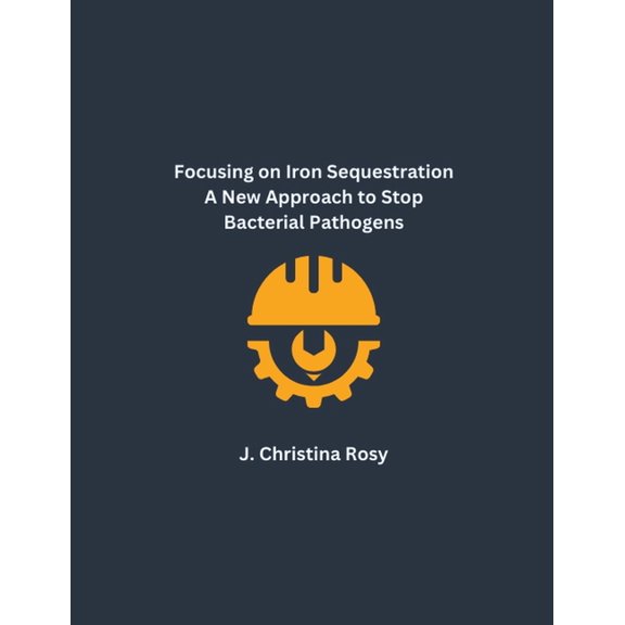 Focusing on Iron Sequestration A New Approach to Stop Bacterial Pathogens (Paperback)