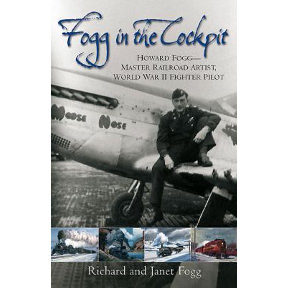 Pre-Owned Fogg in the Cockpit: Howard Fogg--Master Railroad Artist, World War II Fighter Pilot (Hardcover) 1612000045 9781612000046