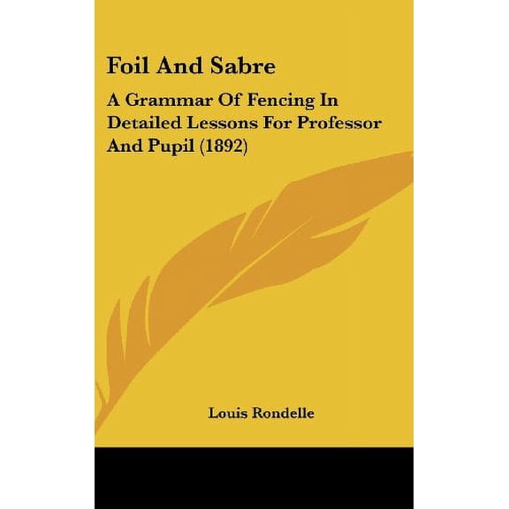Foil And Sabre: A Grammar Of Fencing In Detailed Lessons For Professor And Pupil 1892 Hardcover 1120827051 9781120827050 Louis Rondelle