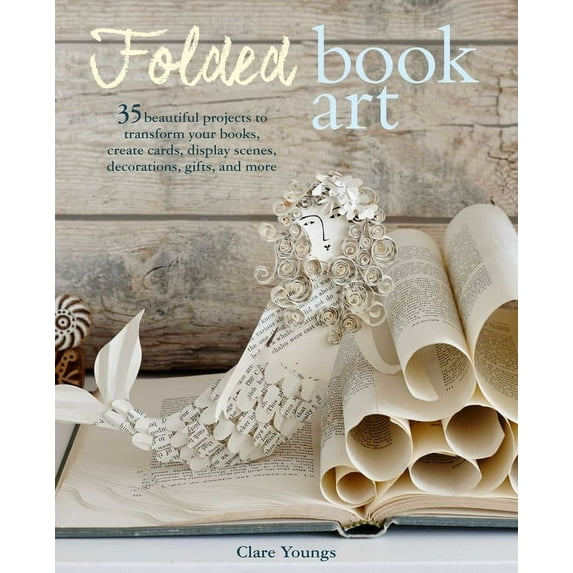 Folded Book Art : 35 Beautiful Projects to Transform Your Books, (Paperback)