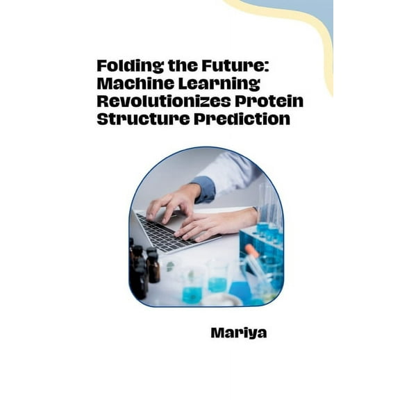 Folding the Future: Machine Learning Revolutionizes Protein Structure Prediction, (Paperback)