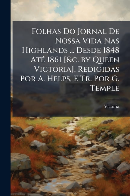 Folhas Do Jornal De Nossa Vida Nas Highlands ... Desde 1848 Até 1861 [&c. by Queen Victoria]. Redigidas Por A. Helps, E Tr. Por G. Temple (Paperback)