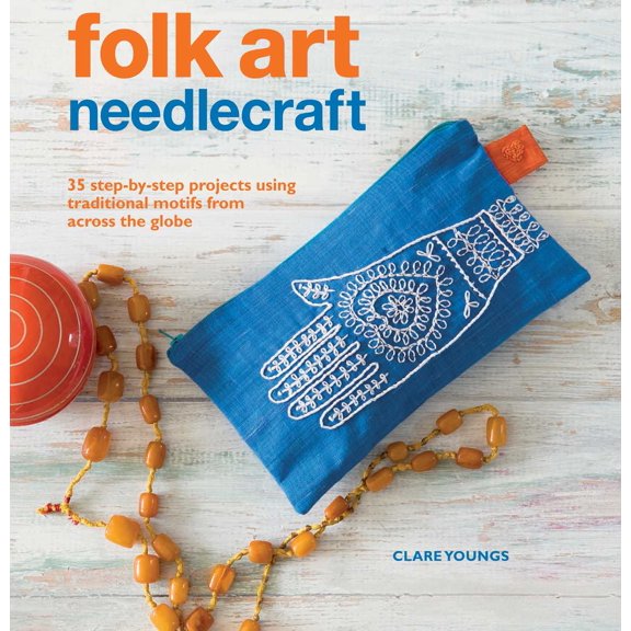 Folk Art Needlecraft : 35 Step-By-Step Projects Using Traditional Motifs from Across the Globe