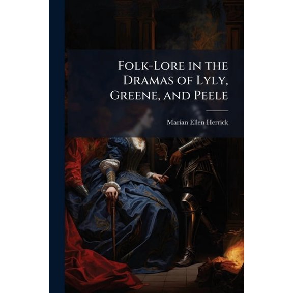 Folk-Lore in the Dramas of Lyly, Greene, and Peele, (Paperback)