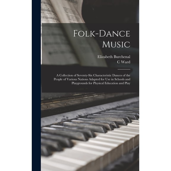 Folk-dance Music; a Collection of Seventy-six Characteristic Dances of the People of Various Nations Adapted for use in , (Hardcover)