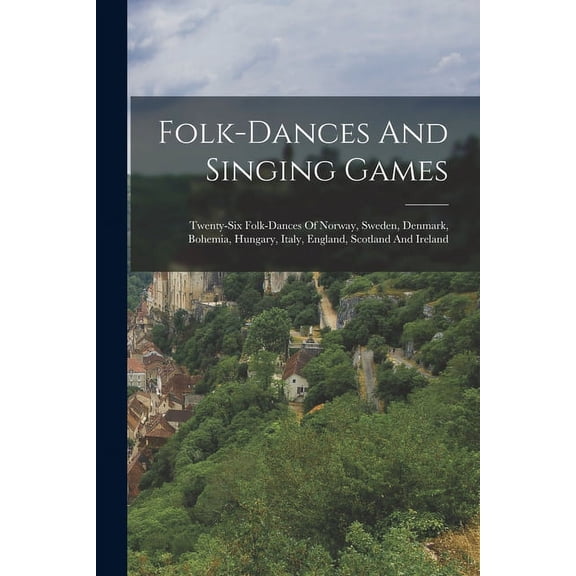 Folk-dances And Singing Games : Twenty-six Folk-dances Of Norway, Sweden, Denmark, Bohemia, Hungary, Italy, England, Scotland And Ireland (Paperback)
