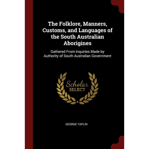 The Folklore, Manners, Customs, and Languages of the South Australian Aborigines: Gathered From Inquiries Made by Authority of South Australian Government Paperback 1375899724 9781375899727 George T