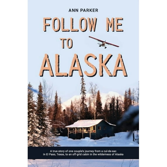 Follow Me to Alaska Follow Me to Alaska: A true story of one couple's adventure adjusting from life in a cul-de-sac in El Paso, Texas, to a , Book 1, (Paperback)