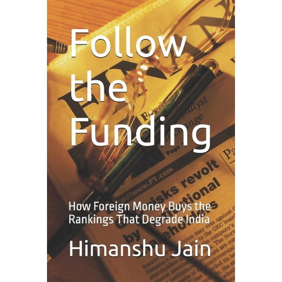 Follow the Funding: How Foreign Money Buys the Rankings That Degrade India, (Paperback)