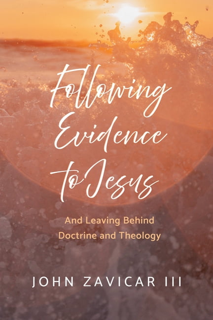 Following Evidence to Jesus: And Leaving Behind Doctrine and Theology, (Hardcover)