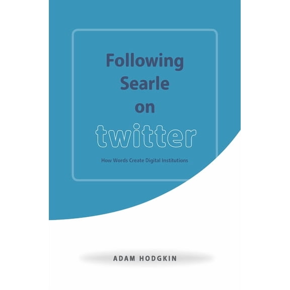 Following Searle on Twitter : How Words Create Digital Institutions (Hardcover)