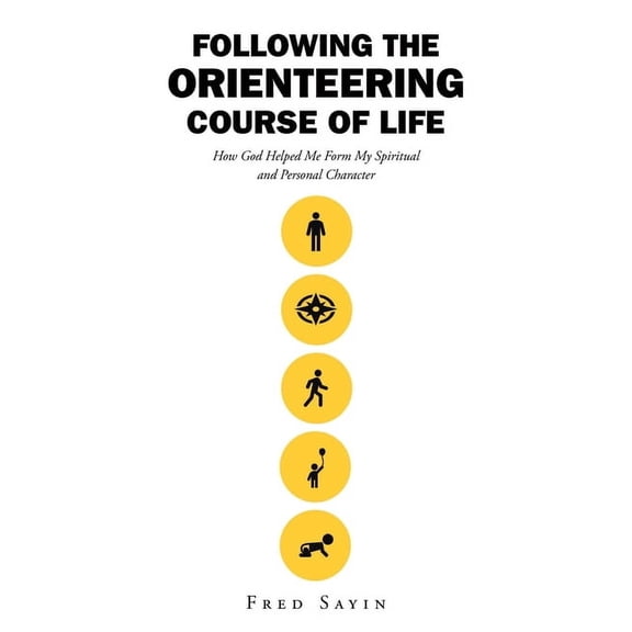 Following the Orienteering Course of Life: How God Helped Me Form My Spiritual and Personal Character, (Paperback)