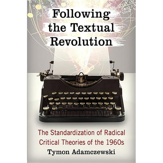Following the Textual Revolution: The Standardization of Radical Critical Theories of the 1960s, (Paperback)