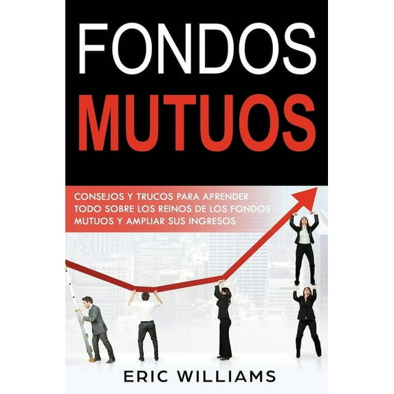 Fondos Mutuos: Consejos y trucos para aprender todo sobre los reinos de los fondos mutuos y ampliar sus ingresos(Spanish edition)