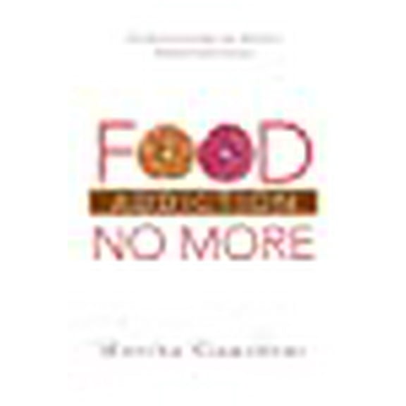 Food Addiction No More : 21 Days to Change Your Mind on Overeating for Good