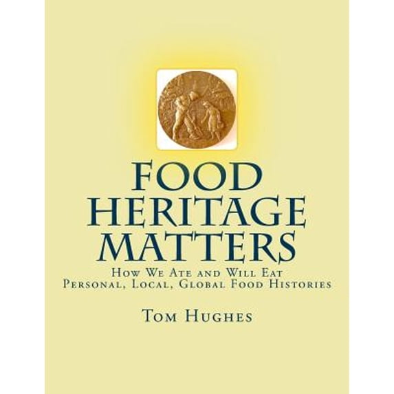 Pre-Owned Food Heritage Matters: How We Ate and Will Eat, Personal, Local, Global Food Histories (Paperback 9781975660680) by Tom Hughes