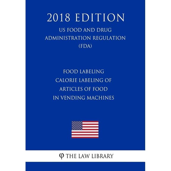 Food Labeling - Calorie Labeling of Articles of Food in Vending Machines (US Food and Drug Administration Regulation) (FDA) (2018 Edition) (Paperback)
