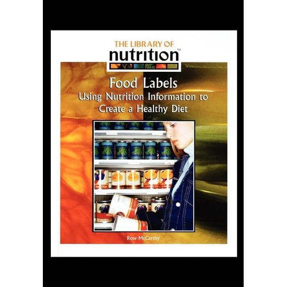Food Labels: Using Nutrition Information to Create a Healthy Diet The Library of Nutrition Paperback 143583786X 9781435837867 Rose McCarthy