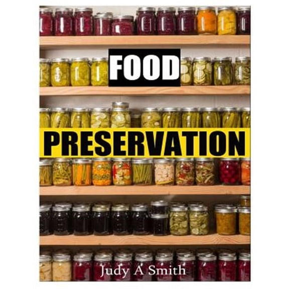 Food Preservation: Everything from Canning & Freezing to Pickling & Other Methods (Paperback) by Judy A Smith