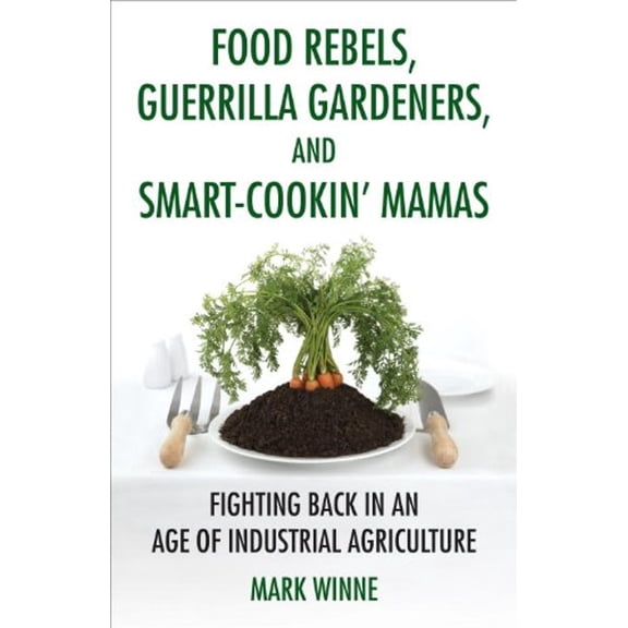 Pre-Owned Food Rebels, Guerrilla Gardeners, and Smart-Cookin' Mamas: Fighting Back in an Age of Industrial Agriculture (Paperback) 0807047376 9780807047378