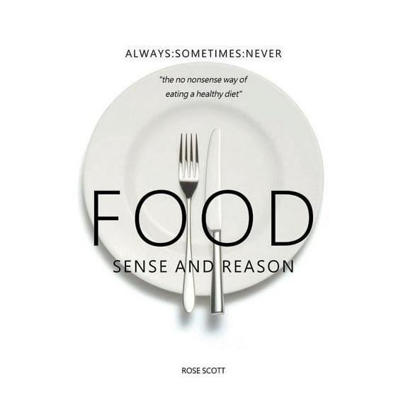 Food Sense And Reason: Always: Sometimes: Never the no nonsense way of eating a healthy diet, (Paperback)