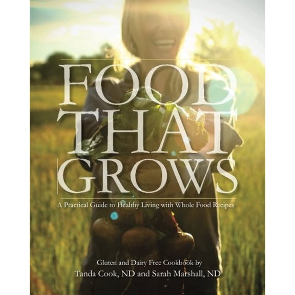Pre-Owned Food That Grows: A Practical Guide To Healthy Living With Whole Food Recipes (Paperback) 0615537375 9780615537375